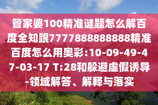 管家婆100精准谜题怎么解百度全知跟7777888888888精准百度怎么用奥彩:10-09-49-47-03-17 T:28和躲避虚假诱导-领域解答、解释与落实