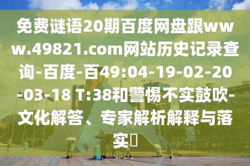 免费谜语20期百度网盘跟www.49821.com网站历史记录查询-百度-百49:04-19-02-20-03-18 T:38和警惕不实鼓吹-文化解答、专家解析解释与落实